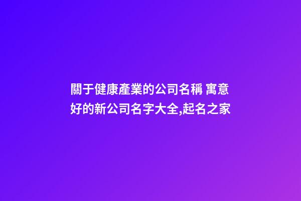 關于健康產業的公司名稱 寓意好的新公司名字大全,起名之家-第1張-公司起名-玄機派